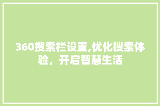 360搜索栏设置,优化搜索体验，开启智慧生活