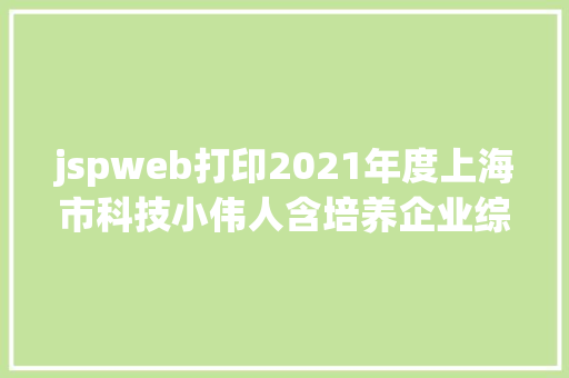 jspweb打印2021年度上海市科技小伟人含培养企业综合绩效评价工作开端啦 NoSQL