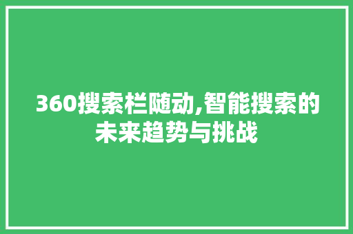 360搜索栏随动,智能搜索的未来趋势与挑战