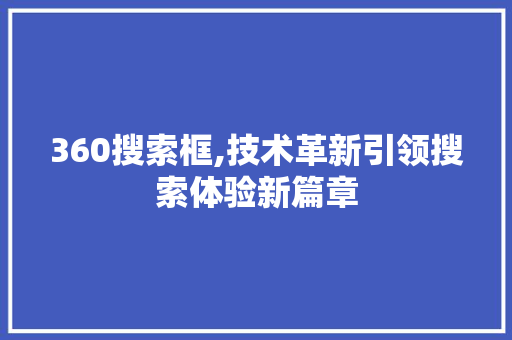 360搜索框,技术革新引领搜索体验新篇章