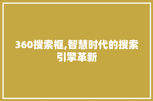 360搜索框,智慧时代的搜索引擎革新