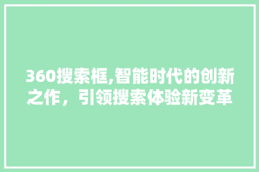 360搜索框,智能时代的创新之作，引领搜索体验新变革