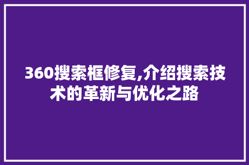 360搜索框修复,介绍搜索技术的革新与优化之路