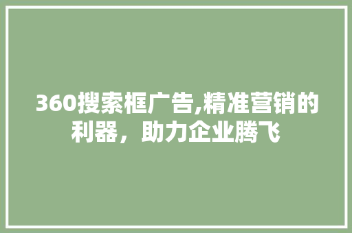 360搜索框广告,精准营销的利器，助力企业腾飞