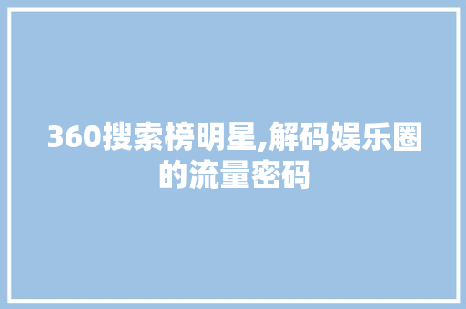 360搜索榜明星,解码娱乐圈的流量密码