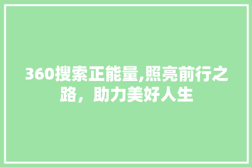 360搜索正能量,照亮前行之路，助力美好人生