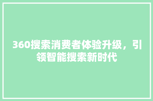 360搜索消费者体验升级，引领智能搜索新时代