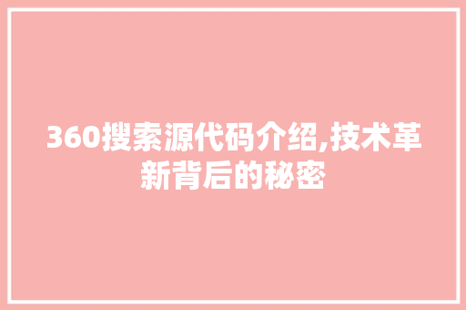 360搜索源代码介绍,技术革新背后的秘密