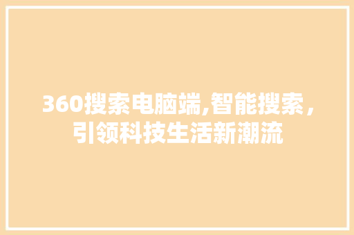 360搜索电脑端,智能搜索，引领科技生活新潮流