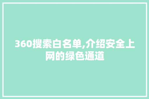 360搜索白名单,介绍安全上网的绿色通道