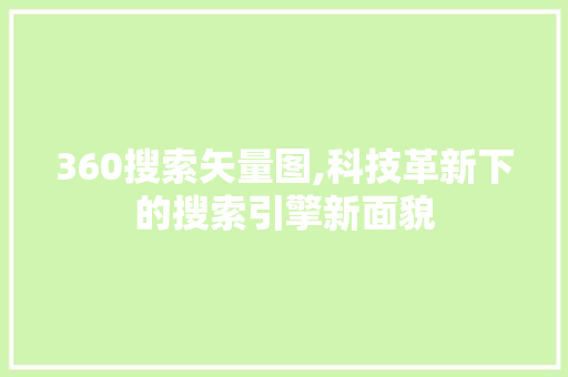 360搜索矢量图,科技革新下的搜索引擎新面貌