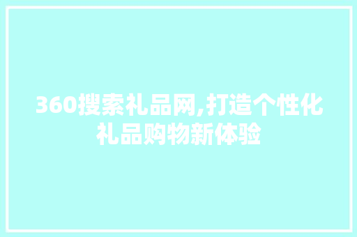 360搜索礼品网,打造个性化礼品购物新体验