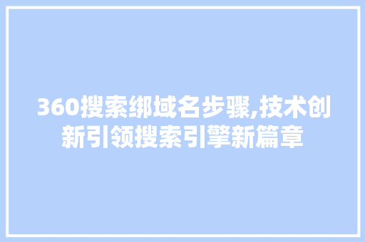 360搜索绑域名步骤,技术创新引领搜索引擎新篇章