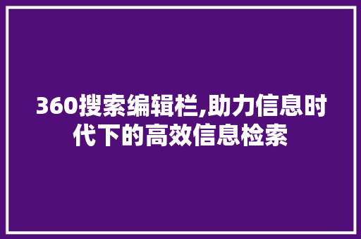 360搜索编辑栏,助力信息时代下的高效信息检索