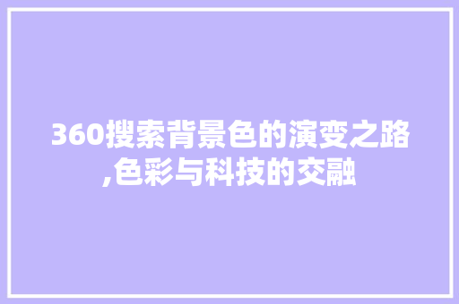 360搜索背景色的演变之路,色彩与科技的交融