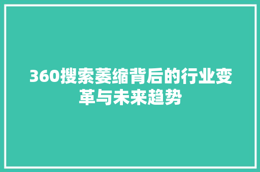 360搜索萎缩背后的行业变革与未来趋势