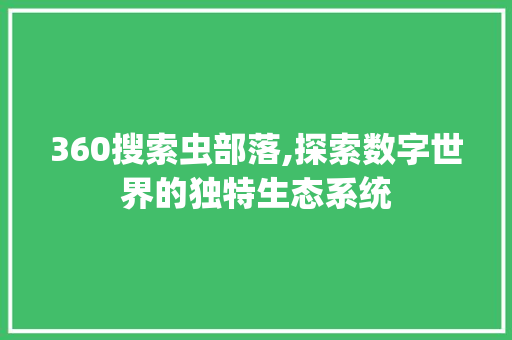 360搜索虫部落,探索数字世界的独特生态系统