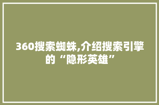 360搜索蜘蛛,介绍搜索引擎的“隐形英雄”