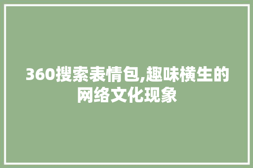 360搜索表情包,趣味横生的网络文化现象