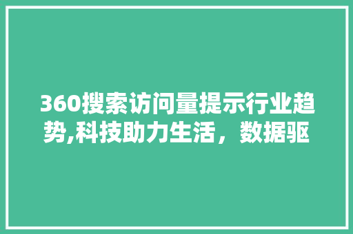 360搜索访问量提示行业趋势,科技助力生活，数据驱动未来