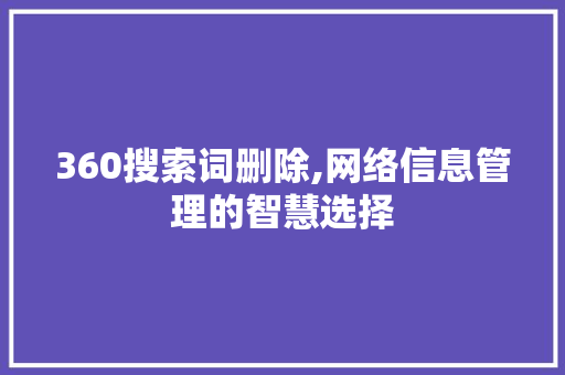 360搜索词删除,网络信息管理的智慧选择