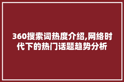 360搜索词热度介绍,网络时代下的热门话题趋势分析