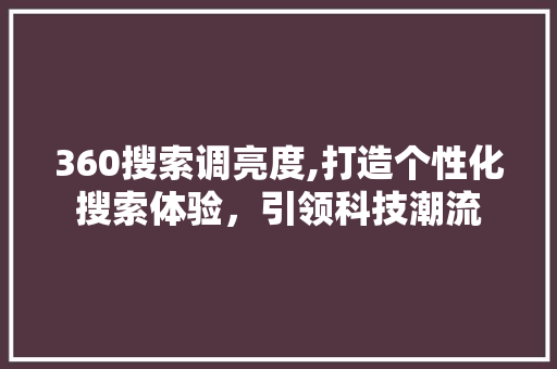 360搜索调亮度,打造个性化搜索体验，引领科技潮流