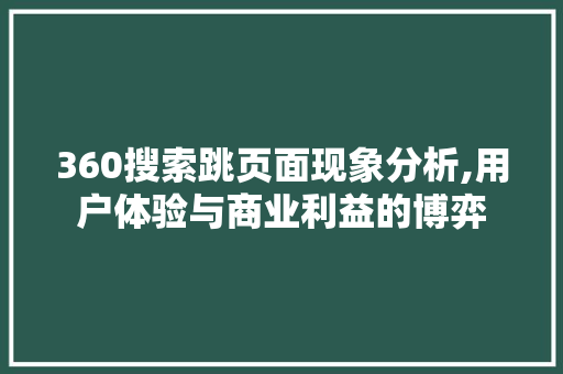 360搜索跳页面现象分析,用户体验与商业利益的博弈