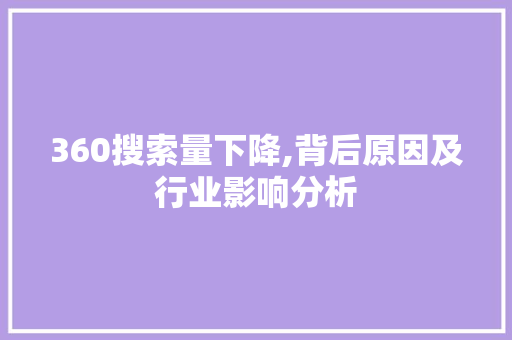 360搜索量下降,背后原因及行业影响分析