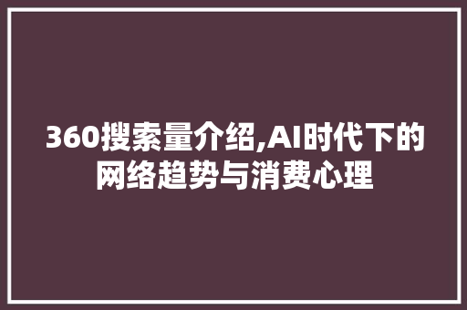 360搜索量介绍,AI时代下的网络趋势与消费心理