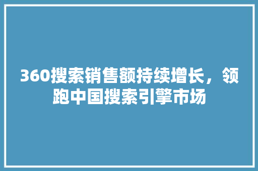 360搜索销售额持续增长，领跑中国搜索引擎市场