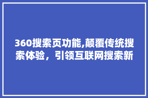 360搜索页功能,颠覆传统搜索体验，引领互联网搜索新潮流