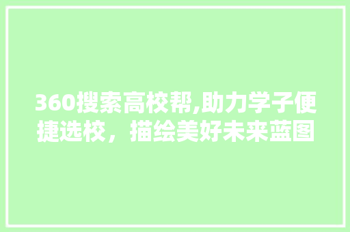 360搜索高校帮,助力学子便捷选校，描绘美好未来蓝图