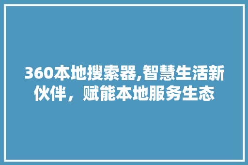 360本地搜索器,智慧生活新伙伴，赋能本地服务生态