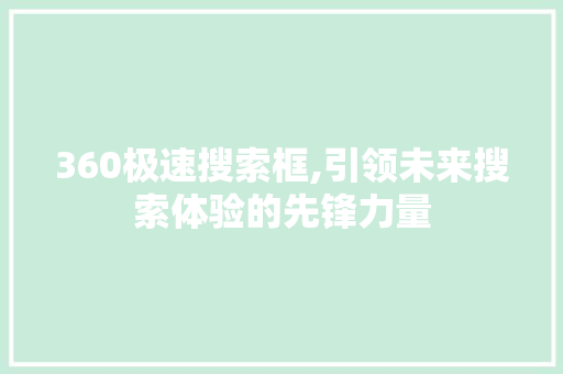 360极速搜索框,引领未来搜索体验的先锋力量