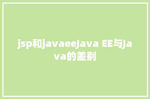 jsp和javaeeJava EE与Java的差别