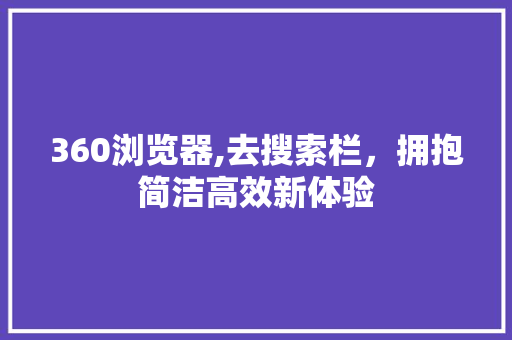 360浏览器,去搜索栏，拥抱简洁高效新体验