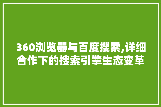 360浏览器与百度搜索,详细合作下的搜索引擎生态变革