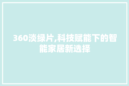 360淡绿片,科技赋能下的智能家居新选择