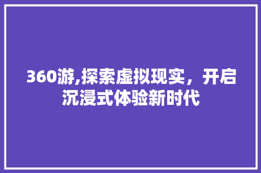 360游,探索虚拟现实，开启沉浸式体验新时代