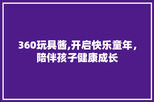 360玩具酱,开启快乐童年，陪伴孩子健康成长