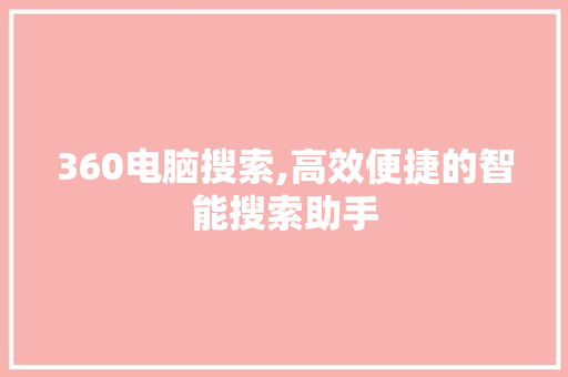 360电脑搜索,高效便捷的智能搜索助手