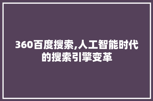 360百度搜索,人工智能时代的搜索引擎变革