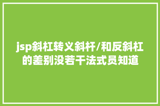 jsp斜杠转义斜杆/和反斜杠的差别没若干法式员知道