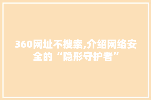 360网址不搜索,介绍网络安全的“隐形守护者”