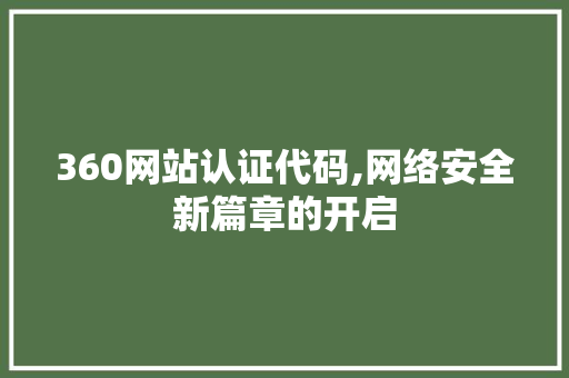 360网站认证代码,网络安全新篇章的开启