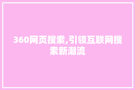 360网页搜索,引领互联网搜索新潮流