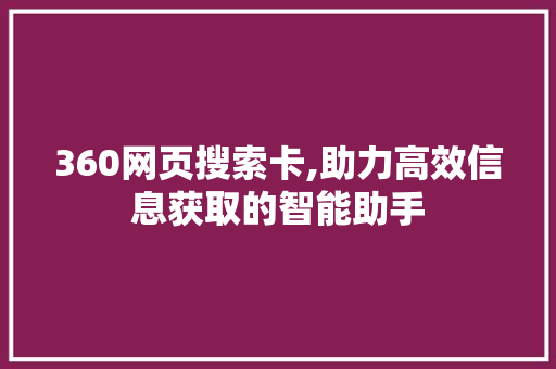 360网页搜索卡,助力高效信息获取的智能助手