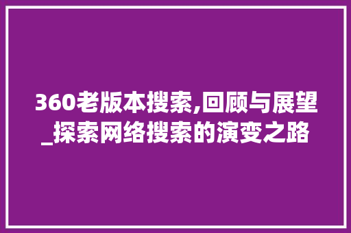 360老版本搜索,回顾与展望_探索网络搜索的演变之路