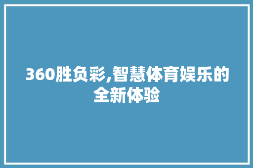 360胜负彩,智慧体育娱乐的全新体验